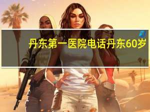 丹东第一医院电话 丹东60岁老人哪里能打第一针