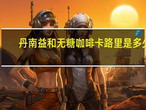 丹南益和 无糖咖啡卡路里是多少