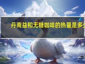 丹南益和 无糖咖啡的热量是多少