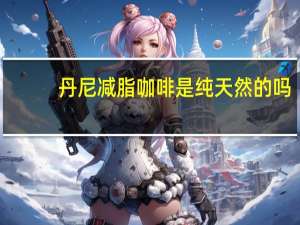 丹尼减脂咖啡是纯天然的吗