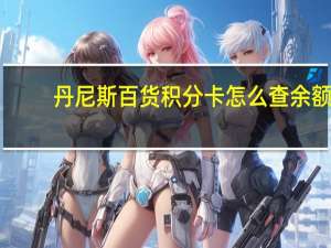 丹尼斯百货积分卡怎么查余额