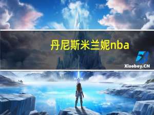 丹尼斯米兰妮nba（丹尼斯米兰妮甩奶）