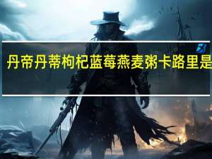 丹帝 丹蒂枸杞蓝莓燕麦粥卡路里是多少