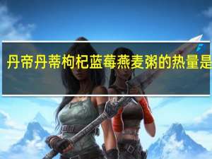 丹帝 丹蒂枸杞蓝莓燕麦粥的热量是多少