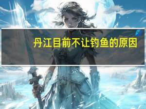 丹江目前不让钓鱼的原因