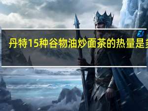 丹特 15种谷物油炒面茶的热量是多少