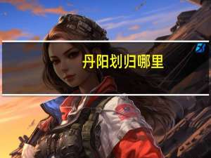 丹阳划归哪里（丹阳兵）