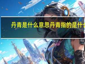 丹青是什么意思 丹青指的是什么