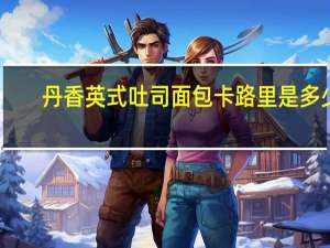 丹香 英式吐司面包卡路里是多少