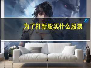 为了打新股买什么股票