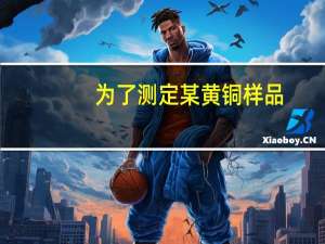 为了测定某黄铜样品（为了测定黄铜）
