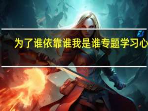 为了谁依靠谁我是谁专题学习心得（为了谁 依靠谁 我是谁）