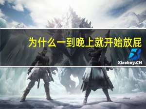 为什么一到晚上就开始放屁（为什么到了晚上就放屁）