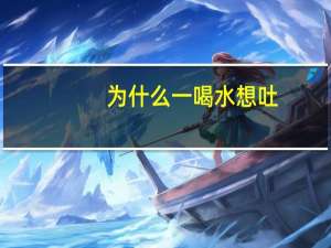 为什么一喝水想吐（喝水想吐是为什么）