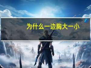 为什么一边胸大一小，为什么一个胸大一个胸小