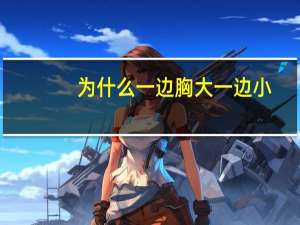为什么一边胸大一边小，乳房一边大一边小是怎么回事呢