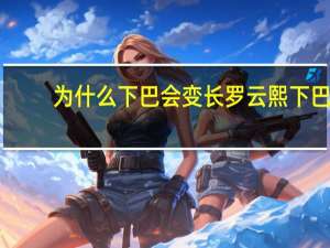 为什么下巴会变长 罗云熙下巴是怎么变长的