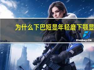 为什么下巴短显年轻 磨下颚显脸短吗