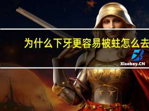 为什么下牙更容易被蛀 怎么去除牙虫