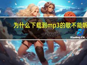 为什么下载到mp3的歌不能听（为什么下载到mp3的歌曲不能播放）