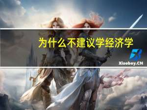 为什么不建议学经济学