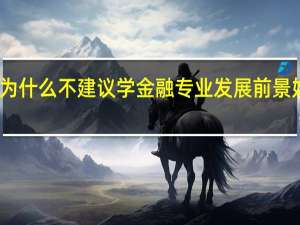 为什么不建议学金融专业 发展前景好不好