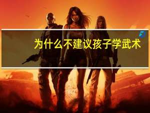 为什么不建议孩子学武术