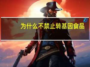 为什么不禁止转基因食品