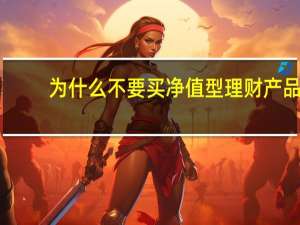 为什么不要买净值型理财产品