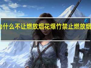 为什么不让燃放烟花爆竹 禁止燃放烟花爆竹