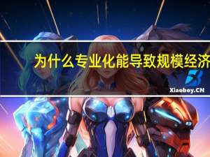 为什么专业化能导致规模经济