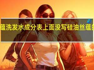 为什么丝蕴洗发水成分表上面没写硅油 丝蕴的洗发水怎么样