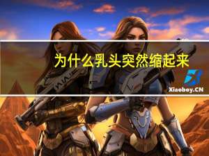 为什么乳头突然缩起来？乳头平时是缩进去的正常吗