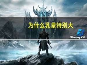 为什么乳晕特别大？乳晕大是什么原因