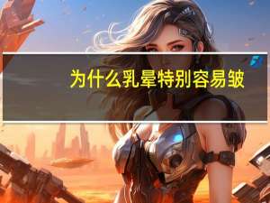 为什么乳晕特别容易皱？乳晕怎么那么皱，怎么办