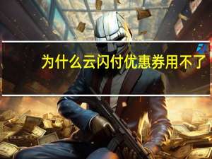 为什么云闪付优惠券用不了