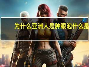 为什么亚洲人是肿眼泡 什么是肿泡眼