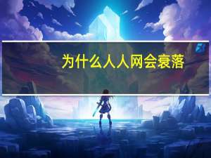 为什么人人网会衰落（为什么人人网打不开）