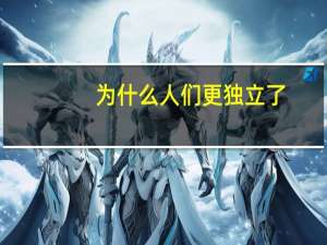 为什么人们更独立了