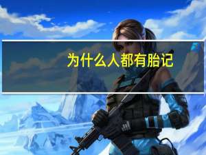 为什么人都有胎记？为什么人会有胎记