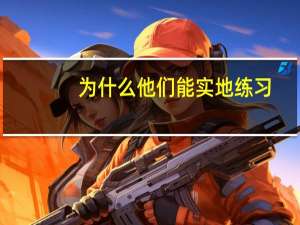 为什么他们能实地练习（为什么他们能实地）