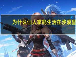 为什么仙人掌能生活在沙漠里