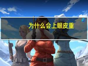 为什么会上眼皮重？头沉眼皮重老想睡觉是什么原因