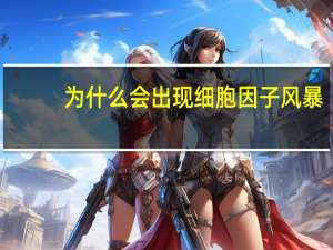 为什么会出现细胞因子风暴（为什么会出现细菌感染）
