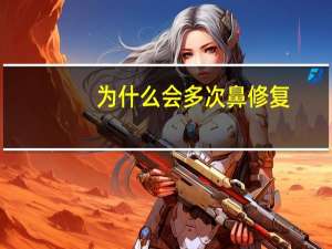 为什么会多次鼻修复(什么是鼻部修复)