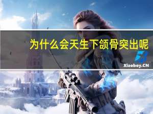 为什么会天生下颌骨突出呢(什么是下巴突出)