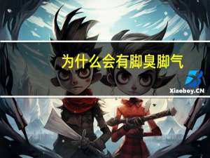 为什么会有脚臭脚气（为什么会有脚臭）