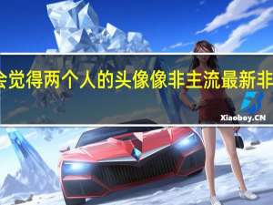 为什么会觉得两个人的头像像非主流 最新非主流女生头像