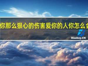 为什么你那么狠心的伤害爱你的人 你怎么会狠心伤害我