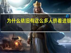 为什么依旧有这么多人挤着进银行